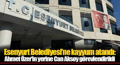 Esenyurt Belediyesi’ne kayyum atandı: Ahmet Özer’in yerine Can Aksoy görevlendirildi