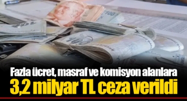 Fazla ücret, masraf ve komisyon alanlara 3,2 milyar TL ceza verildi