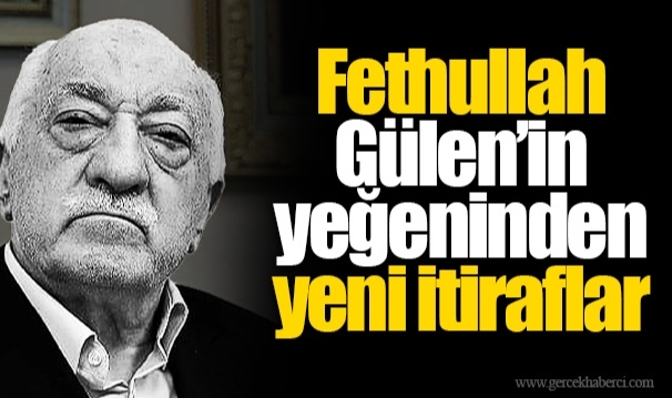 FETÖ’de maddi yardım tartışması: Fethullah Gülen’in yeğeninden yeni itiraflar