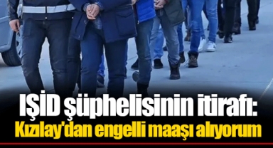 IŞİD şüphelisinin itirafı: Kızılay'dan engelli maaşı alıyorum