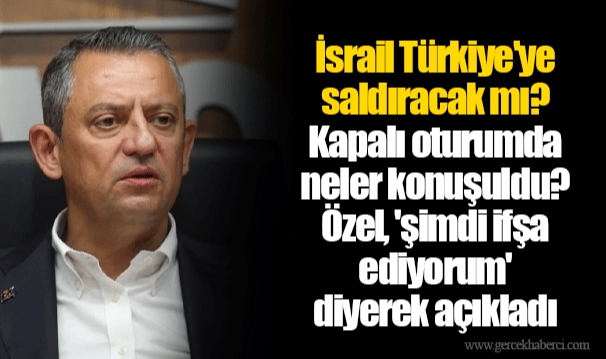 İsrail Türkiye'ye saldıracak mı? Kapalı oturumda neler konuşuldu? Özel, 'şimdi ifşa ediyorum' diyerek açıkladı