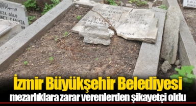 İzmir Büyükşehir Belediyesi mezarlıklara zarar verenlerden şikayetçi oldu