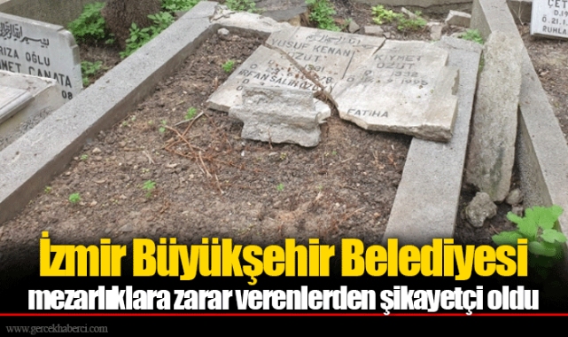 İzmir Büyükşehir Belediyesi mezarlıklara zarar verenlerden şikayetçi oldu