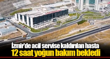 İzmir'de acil servise kaldırılan hasta 12 saat yoğun bakım bekledi