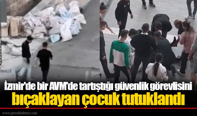İzmir'de bir AVM'de tartıştığı güvenlik görevlisini bıçaklayan çocuk tutuklandı