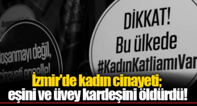 İzmir'de kadın cinayeti; eşini ve üvey kardeşini öldürdü!