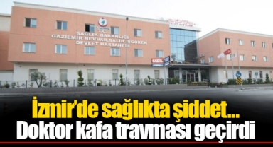 İzmir'de sağlıkta şiddet... Doktor kafa travması geçirdi