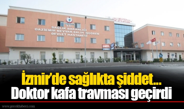 İzmir'de sağlıkta şiddet... Doktor kafa travması geçirdi