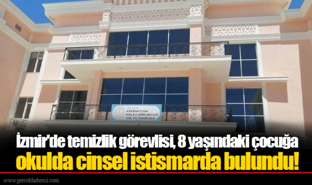 İzmir'de temizlik görevlisi, 8 yaşındaki çocuğa okulda cinsel istismarda bulundu!