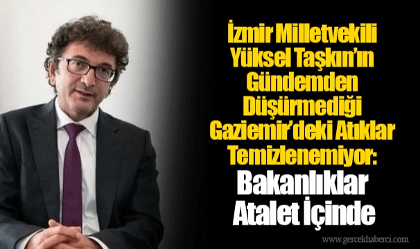 İzmir Milletvekili Yüksel Taşkın’ın Gündemden Düşürmediği Gaziemir’deki Atıklar Temizlenemiyor: Bakanlıklar Atalet İçinde