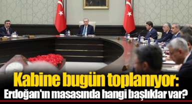 Kabine bugün toplanıyor: Erdoğan'ın masasında hangi başlıklar var?
