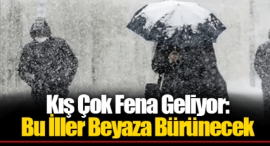 Kış Çok Fena Geliyor: Bu İller Beyaza Bürünecek