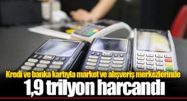 Kredi ve banka kartıyla market ve alışveriş merkezlerinde 1,9 trilyon harcandı