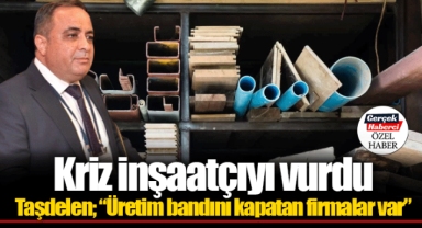 Kriz inşaatçıyı vurdu Taşdelen; “Üretim bandını kapatan firmalar var”