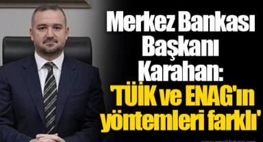 Merkez Bankası Başkanı Karahan: 'TÜİK ve ENAG'ın yöntemleri farklı'
