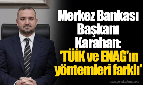 Merkez Bankası Başkanı Karahan: 'TÜİK ve ENAG'ın yöntemleri farklı'