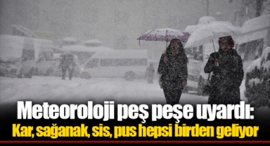 Meteoroloji peş peşe uyardı: Kar, sağanak, sis, pus hepsi birden geliyor