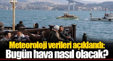 Meteoroloji verileri açıklandı: Bugün hava nasıl olacak?