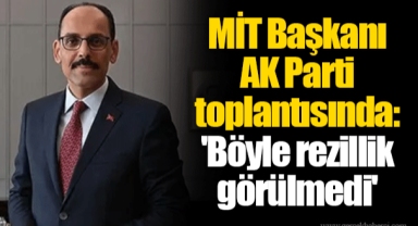 MİT Başkanı AK Parti toplantısında: 'Böyle rezillik görülmedi'