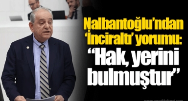 Nalbantoğlu’ndan ‘İnciraltı’ yorumu: “Hak, yerini bulmuştur”
