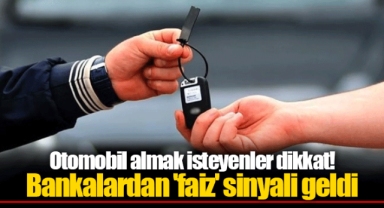 Otomobil almak isteyenler dikkat! Bankalardan 'faiz' sinyali geldi