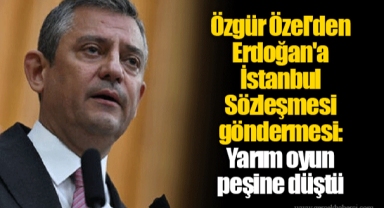 Özgür Özel'den Erdoğan'a İstanbul Sözleşmesi göndermesi: Yarım oyun peşine düştü