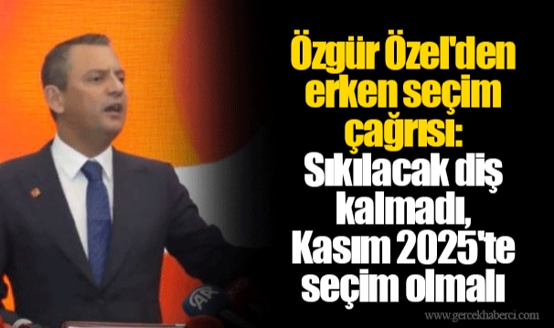 Özgür Özel'den erken seçim çağrısı: Sıkılacak diş kalmadı, Kasım 2025'te seçim olmalı