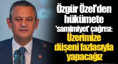 Özgür Özel'den hükümete 'samimiyet' çağrısı: Üzerimize düşeni fazlasıyla yapacağız