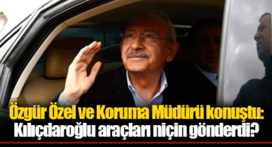Özgür Özel ve Koruma Müdürü konuştu: Kılıçdaroğlu araçları niçin gönderdi?