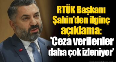 RTÜK Başkanı Şahin'den ilginç açıklama: 'Ceza verilenler daha çok izleniyor'