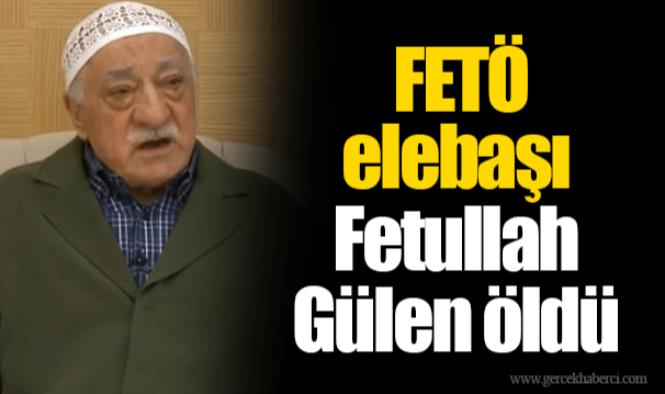 FETÖ elebaşı Fetullah Gülen öldü