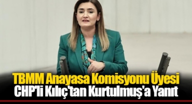 TBMM Anayasa Komisyonu Üyesi CHP'li Kılıç'tan Kurtulmuş'a Yanıt
