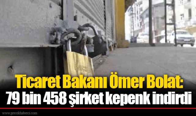 Ticaret Bakanı Ömer Bolat: 79 bin 458 şirket kepenk indirdi