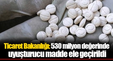 Ticaret Bakanlığı: 530 milyon değerinde uyuşturucu madde ele geçirildi