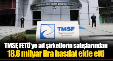 TMSF, FETÖ'ye ait şirketlerin satışlarından 18,6 milyar lira hasılat elde etti