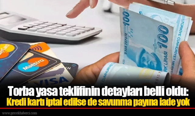 Torba yasa teklifinin detayları belli oldu: Kredi kartı iptal edilse de savunma payına iade yok