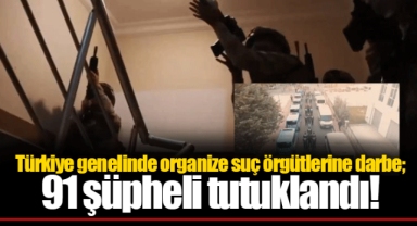 Türkiye genelinde organize suç örgütlerine darbe; 91 şüpheli tutuklandı!