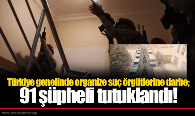 Türkiye genelinde organize suç örgütlerine darbe; 91 şüpheli tutuklandı!