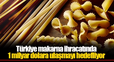 Türkiye makarna ihracatında 1 milyar dolara ulaşmayı hedefliyor