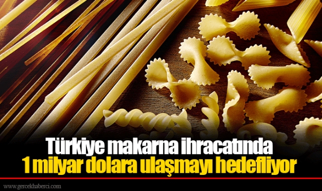 Türkiye makarna ihracatında 1 milyar dolara ulaşmayı hedefliyor