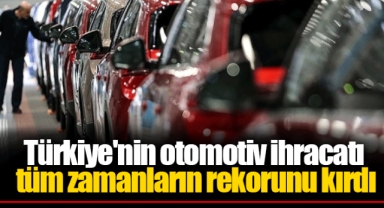 Türkiye'nin otomotiv ihracatı tüm zamanların rekorunu kırdı