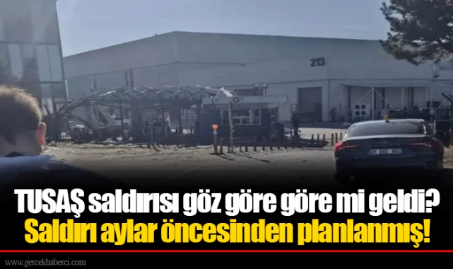 TUSAŞ saldırısı göz göre göre mi geldi? Saldırı aylar öncesinden planlanmış!