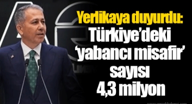 Yerlikaya duyurdu: Türkiye’deki ‘yabancı misafir’ sayısı 4,3 milyon