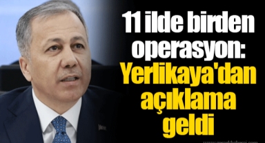 11 ilde birden operasyon: Yerlikaya'dan açıklama geldi