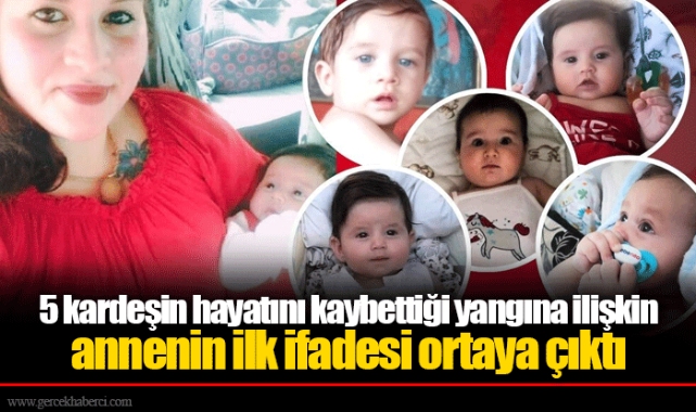 5 kardeşin hayatını kaybettiği yangına ilişkin annenin ilk ifadesi ortaya çıktı