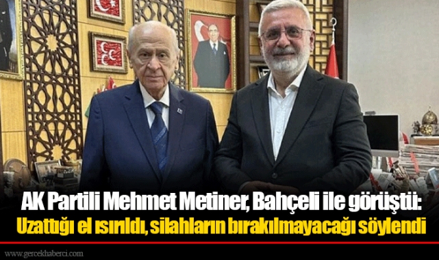 AK Partili Mehmet Metiner, Bahçeli ile görüştü: Uzattığı el ısırıldı, silahların bırakılmayacağı söylendi