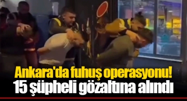 Ankara'da fuhuş operasyonu! 15 şüpheli gözaltına alındı