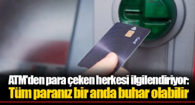 ATM'den para çeken herkesi ilgilendiriyor: Tüm paranız bir anda buhar olabilir