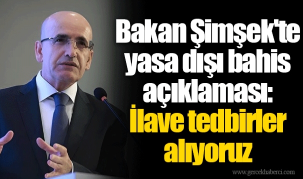 Bakan Şimşek'te yasa dışı bahis açıklaması: İlave tedbirler alıyoruz