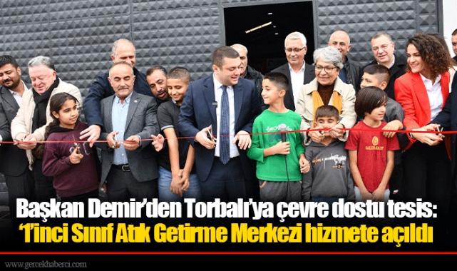 Başkan Demir’den Torbalı’ya çevre dostu tesis:  ‘1’inci Sınıf Atık Getirme Merkezi hizmete açıldı